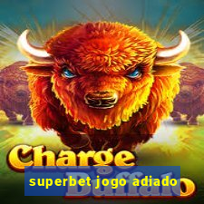 superbet jogo adiado